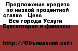 Предложение кредита по низкой процентной ставке › Цена ­ 10 000 000 - Все города Услуги » Бухгалтерия и финансы   